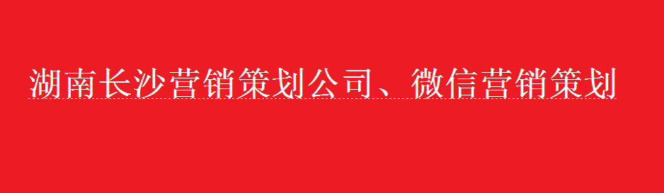 湖南长沙营销策划公司、微信营销策划.png 湖南长沙营销策划公司、微信营销策划.png